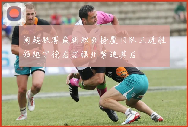 闽超联赛最新积分榜厦门队三连胜领跑宁德龙岩福州紧追其后