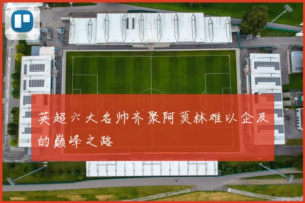 英超六大名帅齐聚阿莫林难以企及的巅峰之路