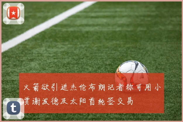 火箭欲引进杰伦布朗记者称可用小贾谢泼德及太阳首轮签交易