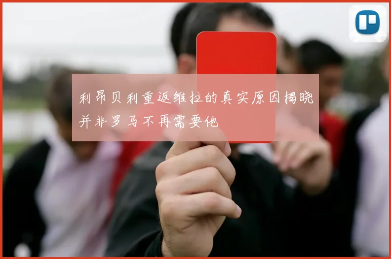 利昂贝利重返维拉的真实原因揭晓并非罗马不再需要他