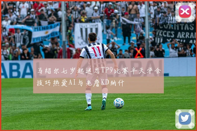 马绍尔七岁起迷恋TP9比赛半天学会技巧热爱AI与老詹KD纳什
