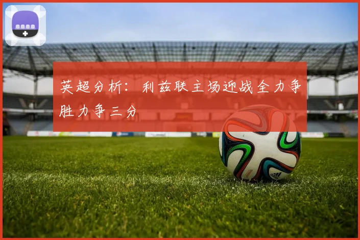 英超分析：利兹联主场迎战全力争胜力争三分