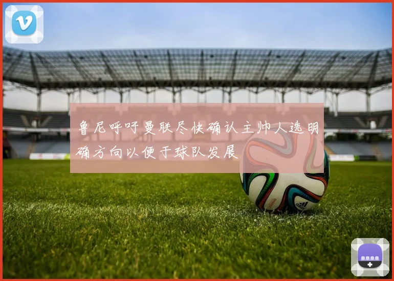 鲁尼呼吁曼联尽快确认主帅人选明确方向以便于球队发展