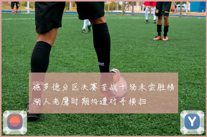 施罗德分区决赛苦战十场未尝胜绩湖人老鹰时期均遭对手横扫