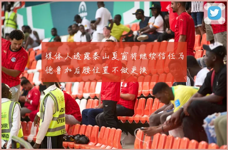 媒体人透露泰山夏窗将继续信任马德鲁加后腰位置不做更换