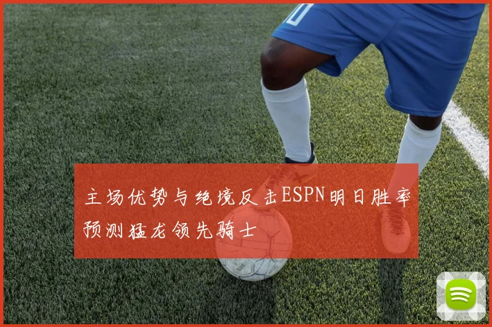主场优势与绝境反击ESPN明日胜率预测猛龙领先骑士