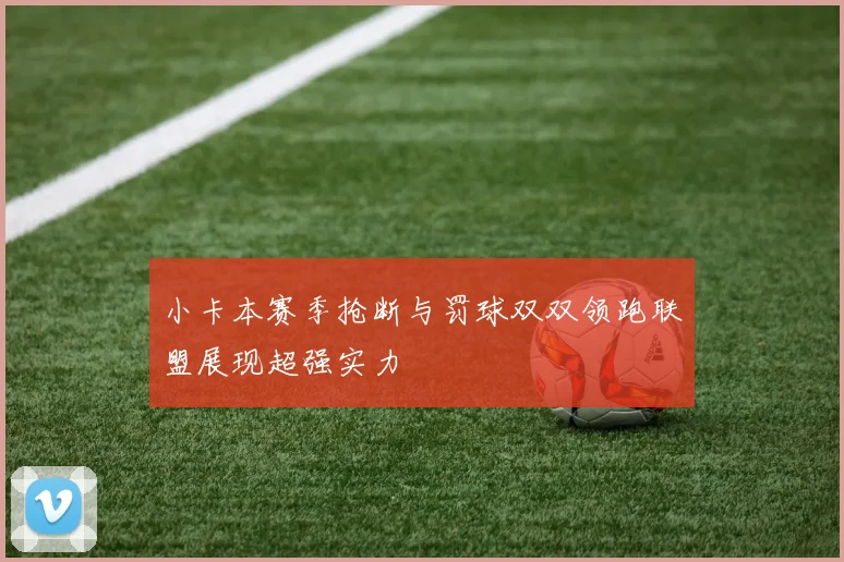 小卡本赛季抢断与罚球双双领跑联盟展现超强实力