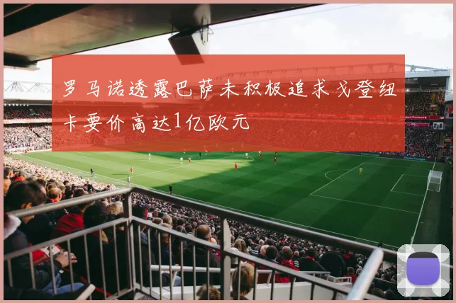 罗马诺透露巴萨未积极追求戈登纽卡要价高达1亿欧元